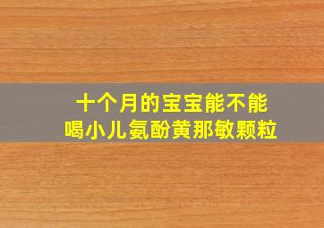 十个月的宝宝能不能喝小儿氨酚黄那敏颗粒