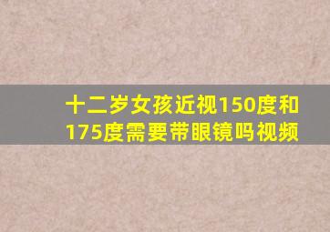 十二岁女孩近视150度和175度需要带眼镜吗视频