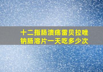 十二指肠溃疡雷贝拉唑钠肠溶片一天吃多少次