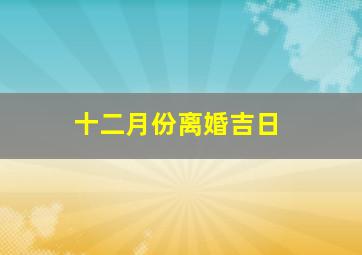 十二月份离婚吉日