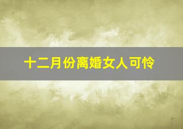 十二月份离婚女人可怜