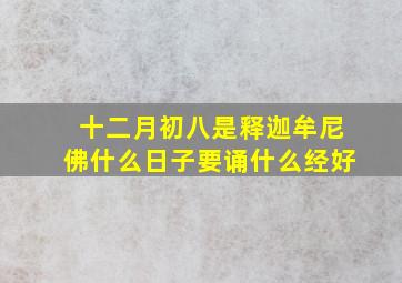 十二月初八是释迦牟尼佛什么日子要诵什么经好