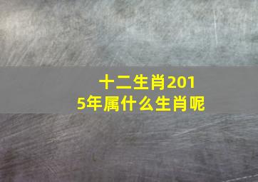 十二生肖2015年属什么生肖呢