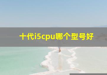 十代i5cpu哪个型号好