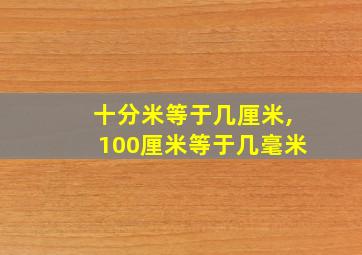 十分米等于几厘米,100厘米等于几毫米