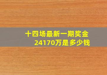 十四场最新一期奖金24170万是多少钱