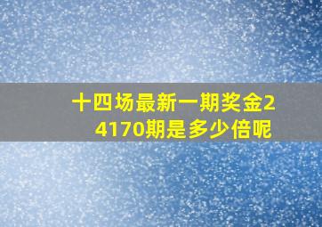 十四场最新一期奖金24170期是多少倍呢