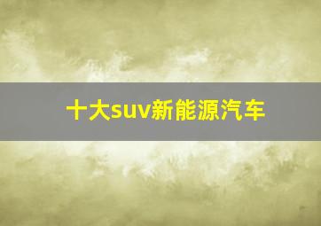 十大suv新能源汽车