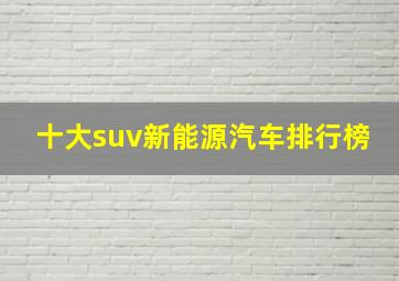 十大suv新能源汽车排行榜