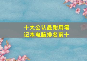 十大公认最耐用笔记本电脑排名前十