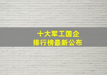 十大军工国企排行榜最新公布