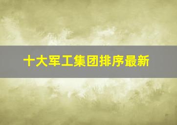 十大军工集团排序最新