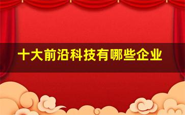 十大前沿科技有哪些企业