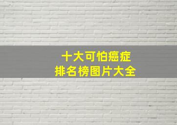 十大可怕癌症排名榜图片大全