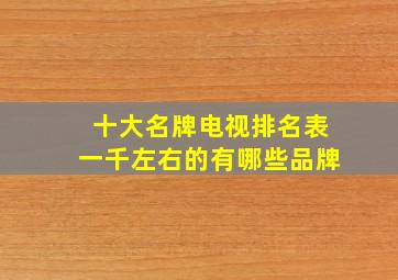 十大名牌电视排名表一千左右的有哪些品牌