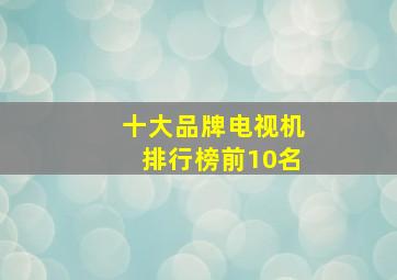 十大品牌电视机排行榜前10名