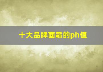 十大品牌面霜的ph值