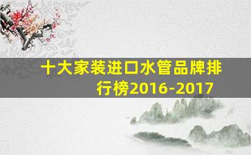 十大家装进口水管品牌排行榜2016-2017