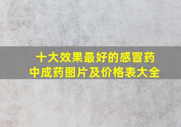 十大效果最好的感冒药中成药图片及价格表大全