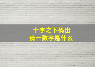 十字之下码出猜一数字是什么