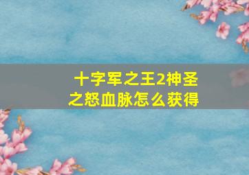 十字军之王2神圣之怒血脉怎么获得