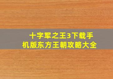 十字军之王3下载手机版东方王朝攻略大全