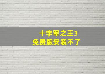 十字军之王3免费版安装不了