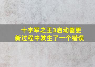 十字军之王3启动器更新过程中发生了一个错误