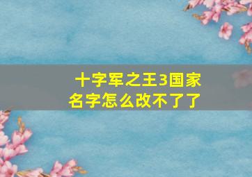 十字军之王3国家名字怎么改不了了