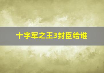 十字军之王3封臣给谁