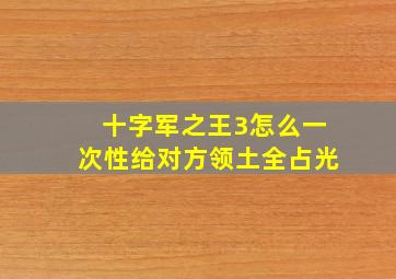 十字军之王3怎么一次性给对方领土全占光