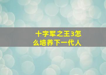 十字军之王3怎么培养下一代人