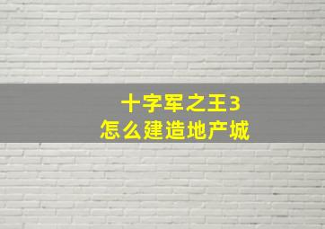 十字军之王3怎么建造地产城