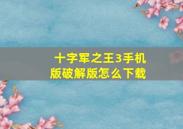 十字军之王3手机版破解版怎么下载