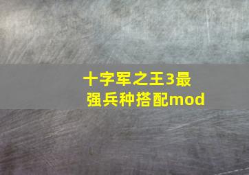 十字军之王3最强兵种搭配mod