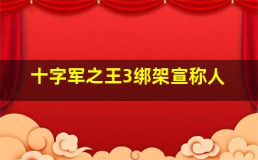 十字军之王3绑架宣称人