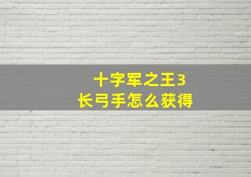 十字军之王3长弓手怎么获得