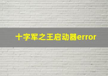 十字军之王启动器error