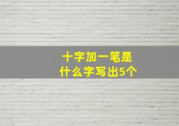 十字加一笔是什么字写出5个