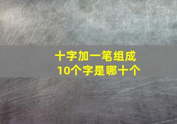 十字加一笔组成10个字是哪十个