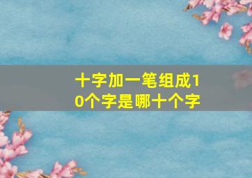 十字加一笔组成10个字是哪十个字