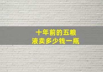 十年前的五粮液卖多少钱一瓶