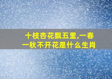 十枝杏花飘五里,一春一秋不开花是什么生肖