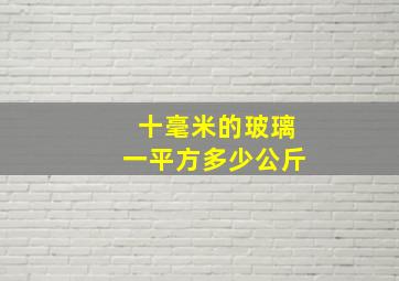 十毫米的玻璃一平方多少公斤