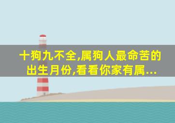 十狗九不全,属狗人最命苦的出生月份,看看你家有属...