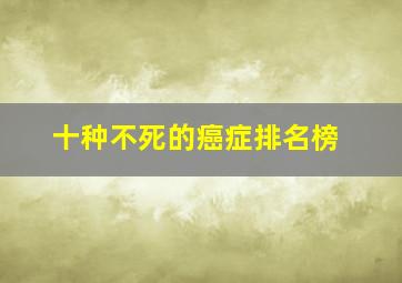 十种不死的癌症排名榜