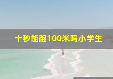 十秒能跑100米吗小学生