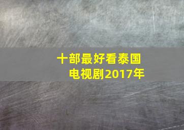 十部最好看泰国电视剧2017年