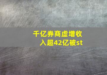 千亿券商虚增收入超42亿被st