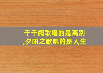 千千阙歌唱的是离别,夕阳之歌唱的是人生